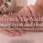 How to Keep French Tip Nails Looking Fresh and Healthy